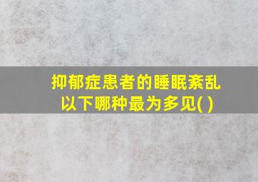 抑郁症患者的睡眠紊乱以下哪种最为多见( )